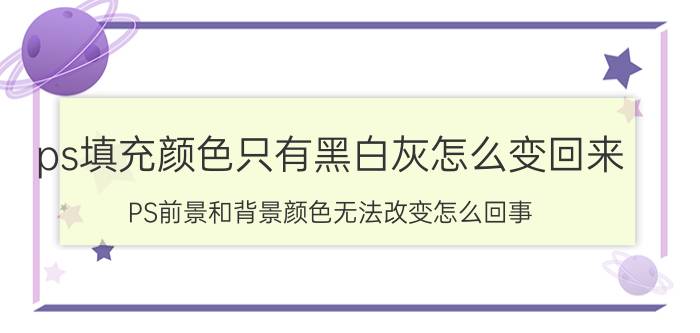 ps填充颜色只有黑白灰怎么变回来 PS前景和背景颜色无法改变怎么回事？